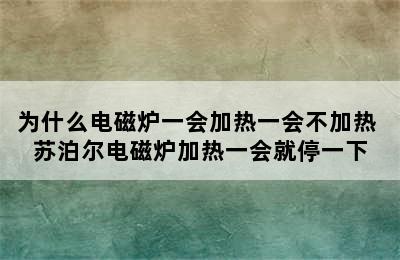 为什么电磁炉一会加热一会不加热 苏泊尔电磁炉加热一会就停一下